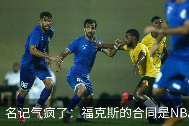 名记气疯了：福克斯的合同是NBA历史上最垃圾的合同！没有之一！