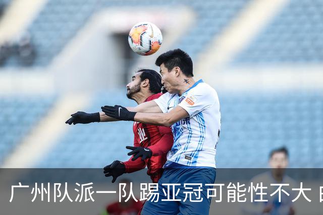 广州队派一队踢亚冠可能性不大 由集团最终定夺