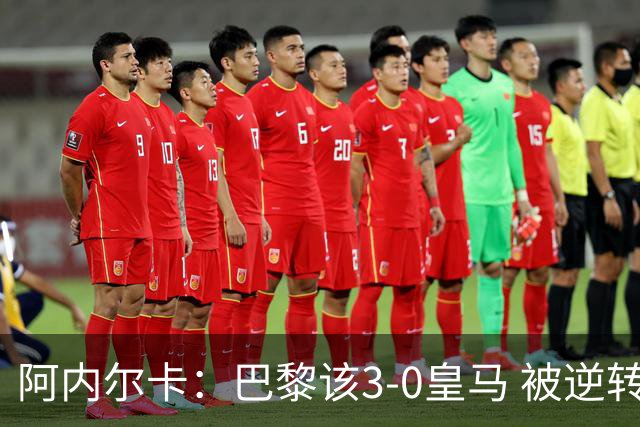 阿内尔卡：巴黎该3-0皇马 被逆转因之前精神创伤